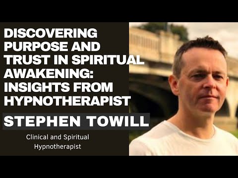 Discovering Purpose and Trust in Spiritual Awakening: Insights from Hypnotherapist Stephen Towill