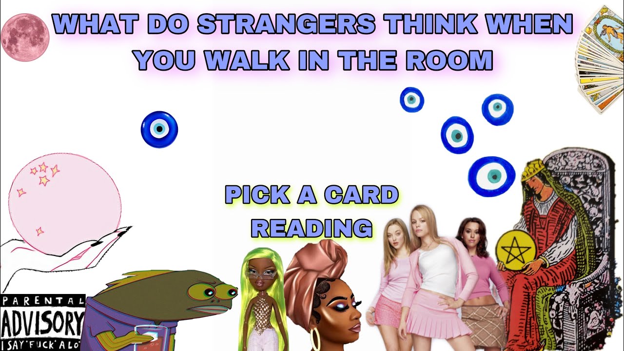 (PICK A CARD) WHAT DO STRANGERS THINK WHEN YOU WALK INTO THE ROOM ?!