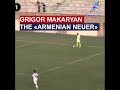 Grigor makaryan   the armenian neuer