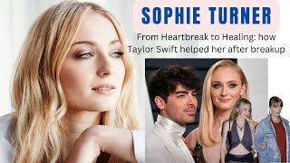 SOPHIE TURNER - FROM HEARTBREAK: TO HEALING HOW TAYLOR SWIFT HELPED HER AFTER BREAKUP