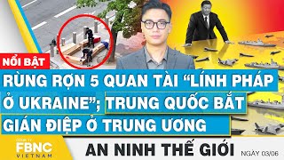 An ninh thế giới 3/6, Rùng rợn 5 quan tài lính Pháp ở Ukraine; Trung Quốc bắt gián điệp ở trung ương