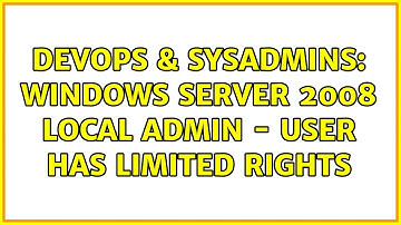 DevOps & SysAdmins: Windows Server 2008 local admin - user has limited rights