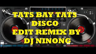 TATS BAY TATS DISCO EDIT REMIX BY:DJ NINONG..