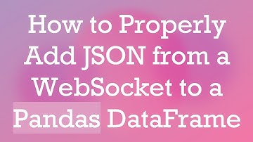 How to Properly Add JSON from a WebSocket to a Pandas DataFrame