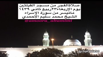 صلاةالفجر من مسجد القبلتين  يوم الاربعاء٢٣ربيع ثاني ١٤٣٩      من سورة الإسراء الشيخ محمدسليم الأحمدي