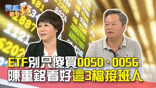 股民瘋買ETF 別只傻買0050、0056 陳重銘看好這3檔接班人｜雲端最有錢EP143精華