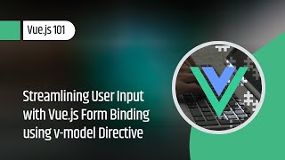 Vue.js 101 : Streamlining User Input with Vue.js Form Binding using v-model Directive