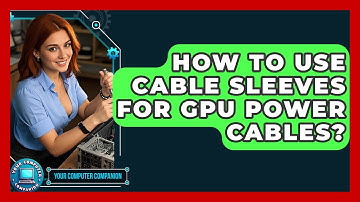 How To Use Cable Sleeves For GPU Power Cables? - Your Computer Companion