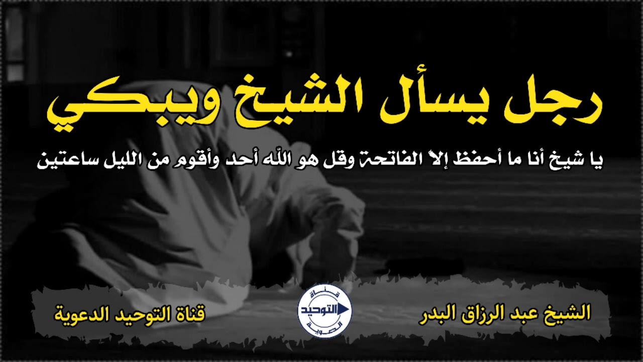 رجل يسأل الشيخ ويبكي .. يا شيخ أنا ما أحفظ إلاَّ الفاتحة وقل هو الله أحد وأقوم من الليل ساعتين