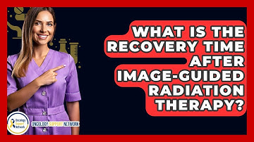 What Is The Recovery Time After Image-Guided Radiation Therapy? - Oncology Support Network