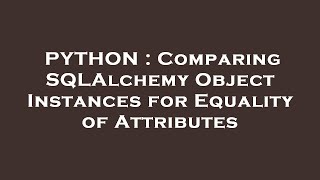 PYTHON : Comparing SQLAlchemy Object Instances for Equality of Attributes