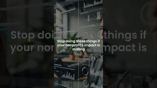 Stop doing these things if your nonprofit&#39;s impact is stalling
