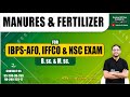 Manures & Fertilizer for IBPS-AFO, IFFCO & NSC Exam