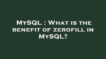 MySQL : What is the benefit of zerofill in MySQL?