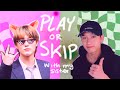Play or skip  with my sister who isnt into kpop lol