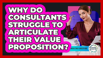 Why Do Consultants Struggle To Articulate Their Value Proposition? - Consulting Career Hub