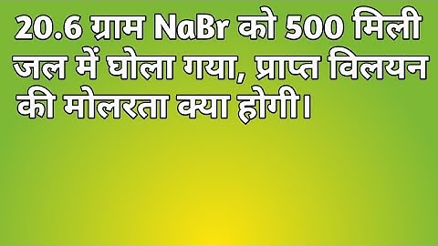 20.6 ग्राम NaBr को 500 मिली जल में घोला गया, प्राप्त विलयन की मोलरता क्या होगी।#chemistry#upboard