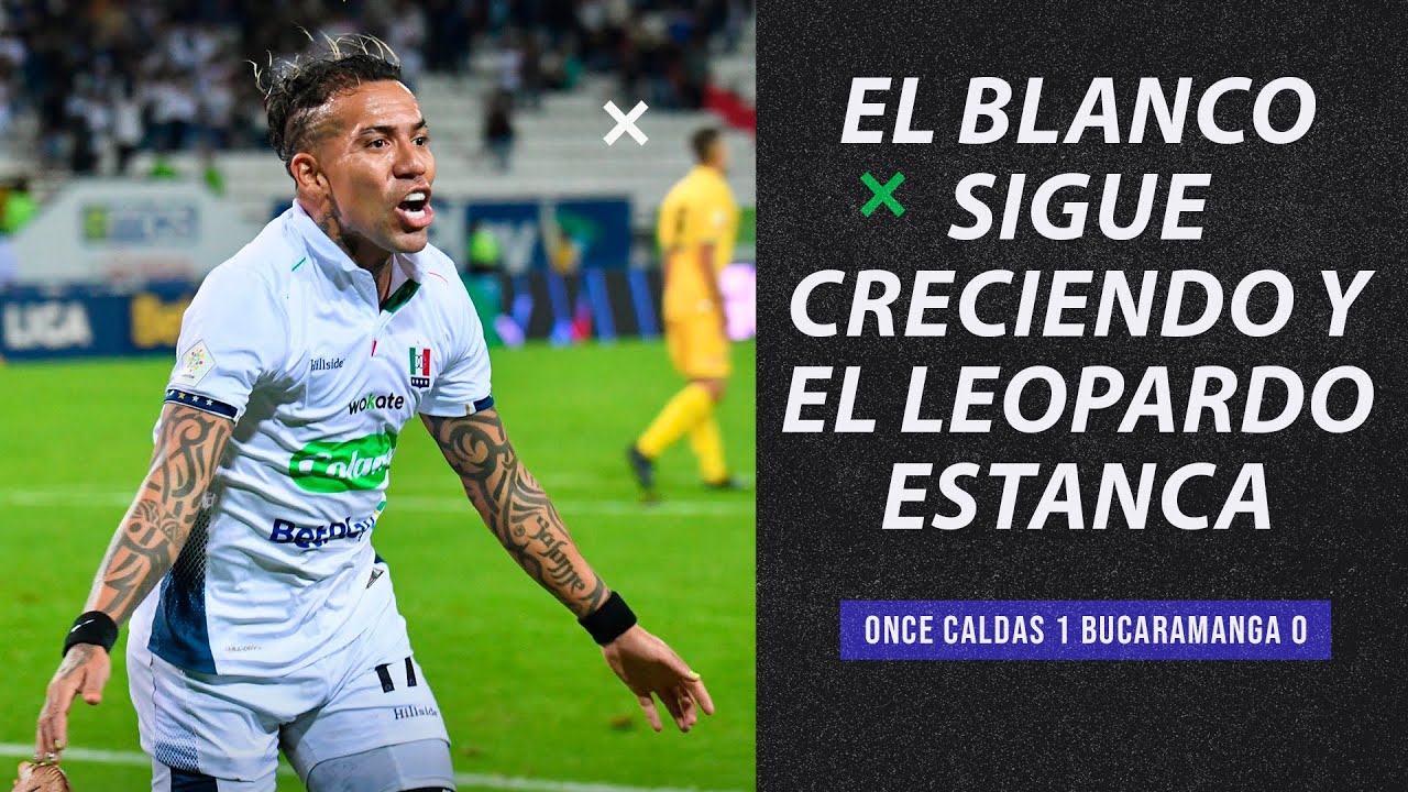 ONCE CALDAS 1 BUCARAMANGA 0 EL BLANCO SIGUE CRECIENDO Y EL LEOPARDO ...