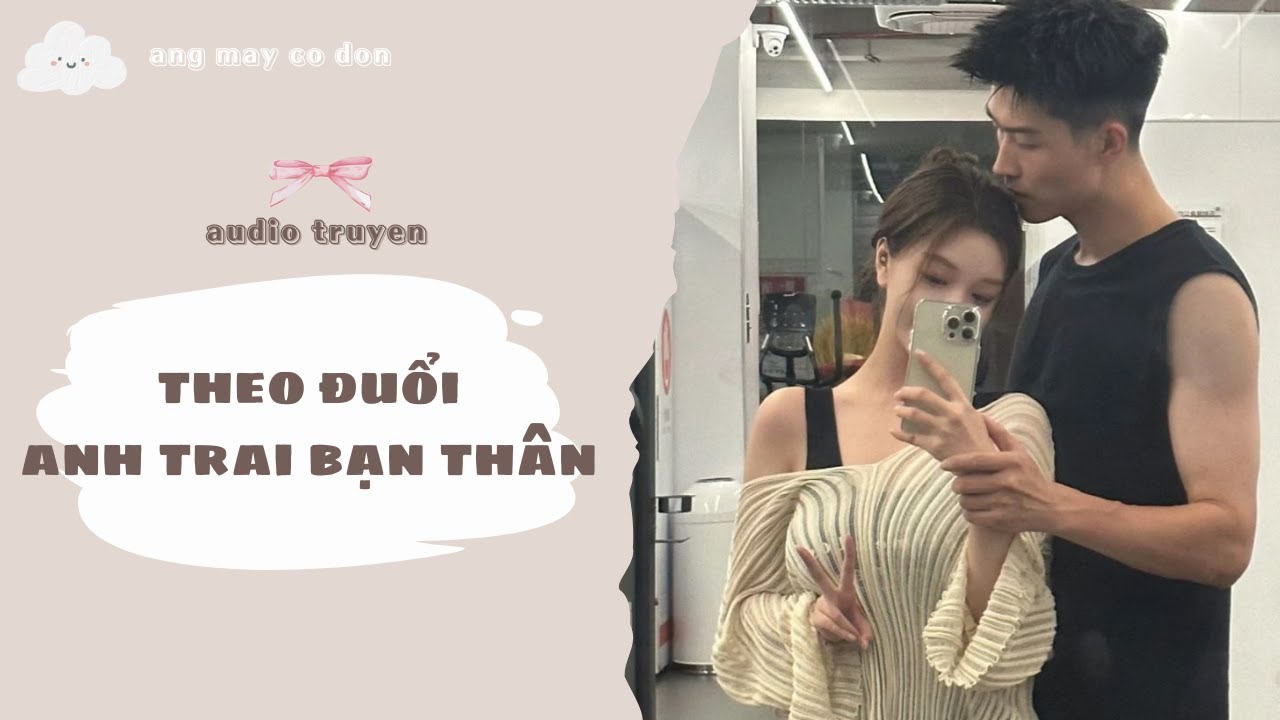 [ TRUYỆN AUDIO ] THEO ĐUỔI ANH TRAI BẠN THÂN | áng mây cô đơn ☁️