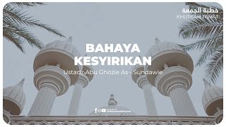 KHUTBAH - BAHAYA KESYIRIKAN | Ustadz Abu Ghozie As - Sundawie