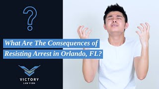 What Are The Consequences of Resisting Arrest in Orlando, FL? | Orlando Criminal Defense Attorneys