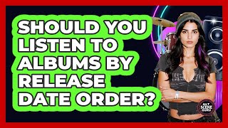 Should You Listen To Albums By Release Date Order?