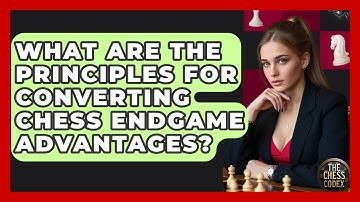 What Are The Principles For Converting Chess Endgame Advantages? - The Chess Codex