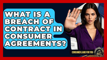 What Is A Breach Of Contract In Consumer Agreements? - Consumer Laws For You