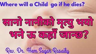 सानो नानीको मृत्यु भयो भने ऊ कहाॅं जान्छ? Will will Child Go if He Dies/ Rev. Dr. Hem Sagar Rasaily