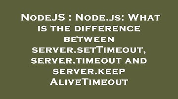 NodeJS : Node.js: What is the difference between server.setTimeout, server.timeout and server.keepAl