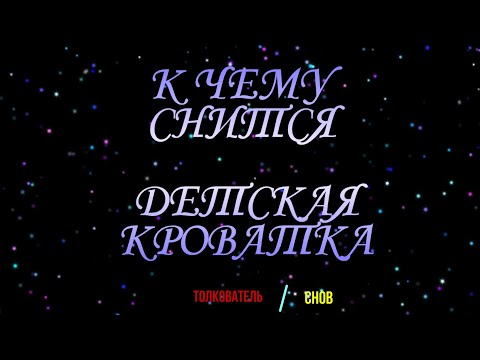 ТОЛКОВАТЕЛЬ СНОВ ~ ДЕТСКАЯ КРОВАТКА ВО СНЕ, К ЧЕМУ СНИТСЯ.