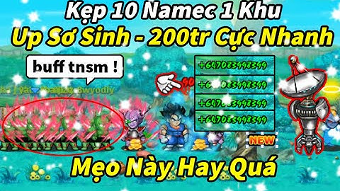 Siêu namec tập 4 - Kẹp 10 namec 1 khu, cách buff sức mạnh từ sơ sinh lên 200tr cực nhanh