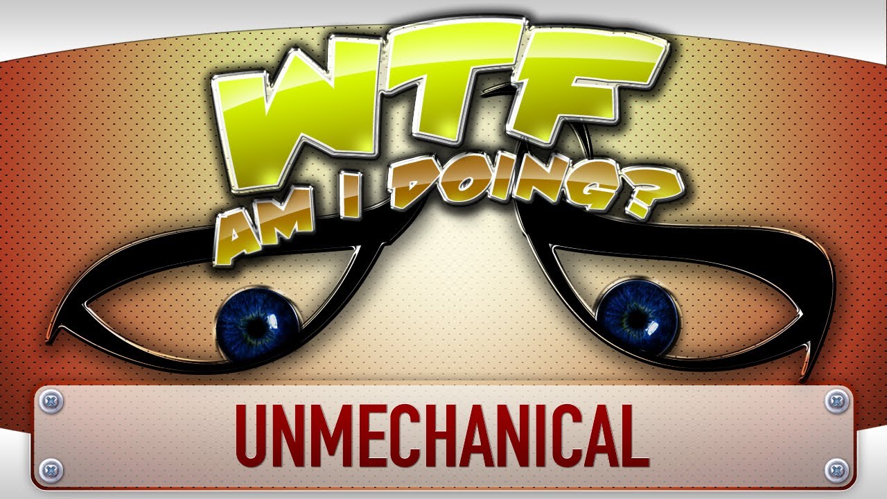 ► WTF Is... - Unmechanical ( WTF Am I Doing Edition ) ?