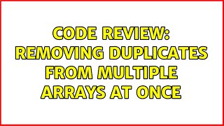 Code Review: Removing duplicates from multiple arrays at once