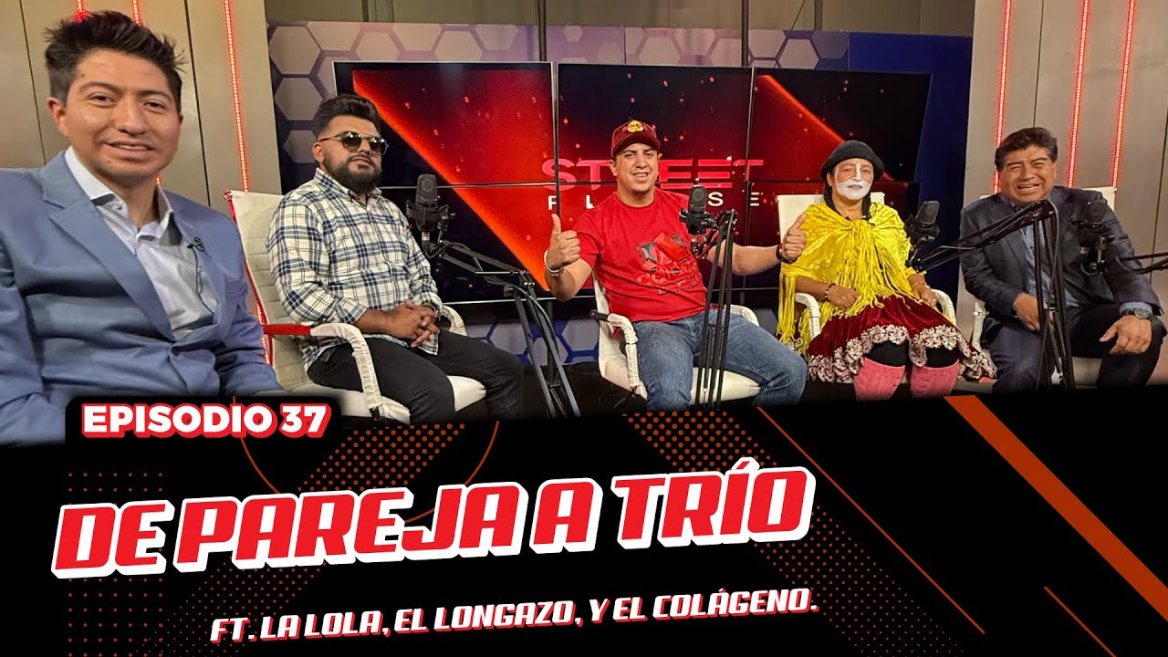 De pareja a trío. Ft La Lola, El Longazo, y El Colágeno.Street Please 2.0. | EP. 37