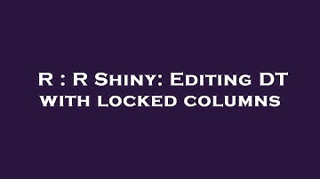 R : R Shiny: Editing DT with locked columns