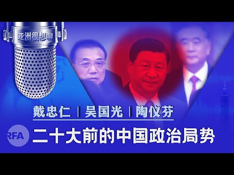 20大前的中国政治局势:政法系统大清洗,军机盘旋台海,习近平在想什么?(戴忠仁/吴国光/陶仪芬)|亚洲很想聊