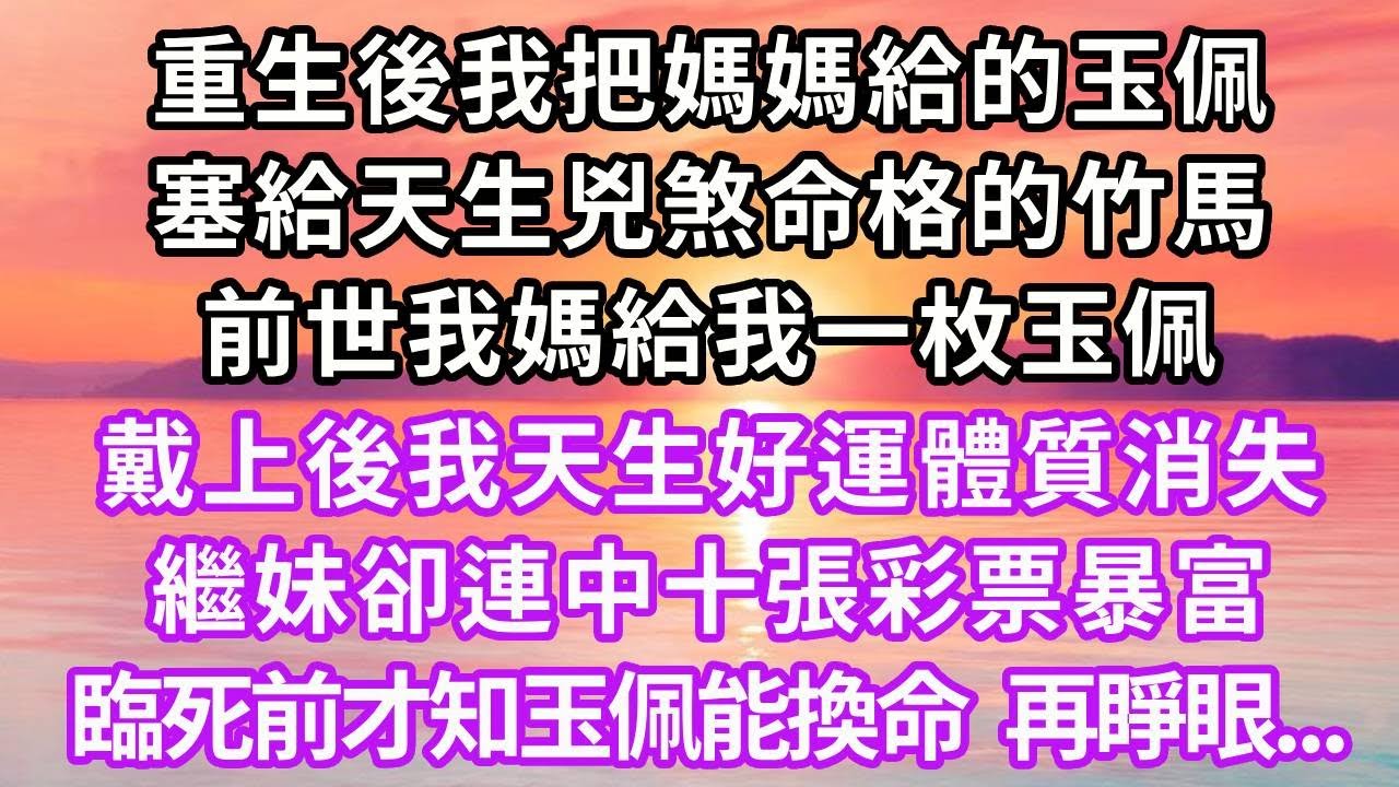 重生後我把媽媽給的玉佩，塞給天生兇煞命格的竹馬，前世我媽給我一枚玉佩，戴上後我天生好運體質消失，繼妹卻連中十張彩票暴富，臨死前才知玉佩能換命，再睜眼...#復仇 #重生 #情感 #大女主 #爽文