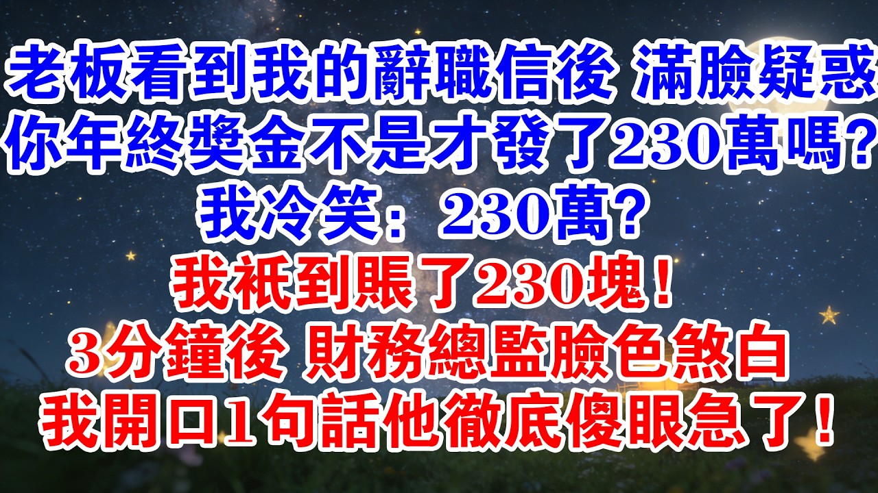 老闆看到我的辭職信後，滿臉疑惑：你年終獎金不是才發了230萬嗎我冷笑：230萬？我只到賬了230塊3分鐘後財務總監臉色煞白我開口1句話他徹底傻眼急了#情感故事 #職場 #打臉 #爽文 #大女主