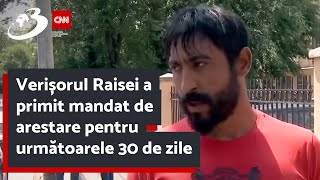 Verișorul Raisei a primit mandat de arestare pentru următoarele 30 de zile