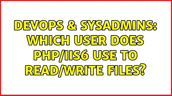 DevOps & SysAdmins: Which user does PHP/IIS6 use to read/write files? (4 Solutions!!)