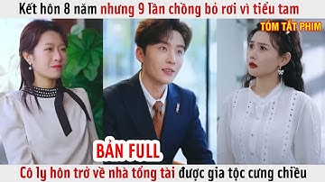 Kết Hôn 8 Năm Nhưng 9 Lần Chồng Bỏ Rơi Vì Tiểu Tam, Cô Ly Hôn Trở Về Nhà Tổng Tài Được Gia Tộc Chiều