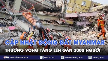 Động đất Myanmar: Thương vong lên tới gần 3000 người; Quân đội Việt Nam giải cứu thêm người còn sống