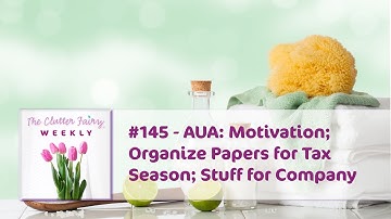 AUA: Motivation; Organize Papers for Tax Season; Stuff for Company - The Clutter Fairy Weekly #145