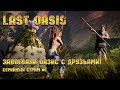 Last Oasis - Завоевали Оазис с друзьями! Серийный стрим #6