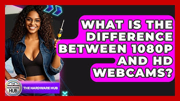 What Is The Difference Between 1080p And HD Webcams? - The Hardware Hub