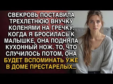 СВЕКРОВЬ ПОСТАВИЛА ТРЕХЛЕТНЮЮ ВНУЧКУ НА ГРЕЧКУ. А ЕДВА Я БРОСИЛАСЬ К МАЛЫШКЕ, ОНА ПОДНЯЛА НОЖ...