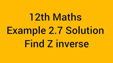 12th Maths Example 2.7 Solution (Find Z inverse)