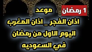 موعد اذان الفجر اول ايام رمضان 2023/1444 وموعد اذان المغرب اول يوم رمضان في السعوديه اليوم