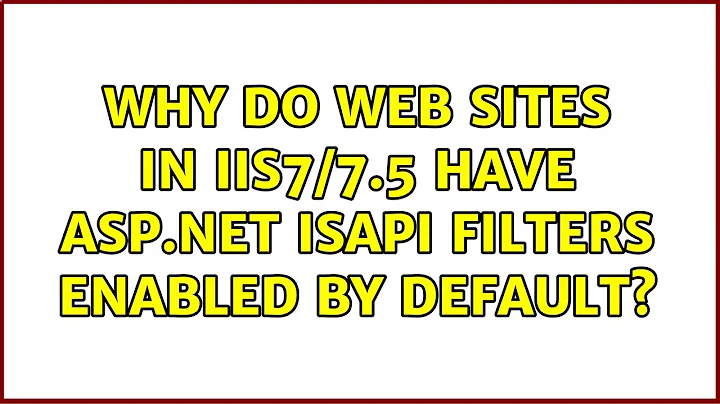 Why do web sites in IIS7/7.5 have ASP.NET ISAPI filters enabled by default?